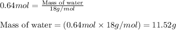 0.64mol=\frac{\text{Mass of water}}{18g/mol}\\\\\text{Mass of water}=(0.64mol\times 18g/mol)=11.52g