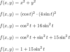 f(x,y)=x^2+y^2\\\\f(x,y)=(\cos t)^2 \cdot (4\sin t)^2\\\\f(x,y)=\cos^2t+16\sin^2t\\\\f(x,y)=\cos^2t+\sin^2t+15\sin^2t\\\\f(x,y)=1+15\sin^2t