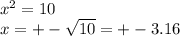 x^{2} =10\\x=+-\sqrt{10}=+-3.16