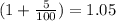 (1+\frac{5}{100})=1.05