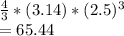 \frac{4}{3} * (3.14) * (2.5)^3\\= 65.44