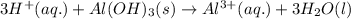 3H^+(aq.)+Al(OH)_3(s)\rightarrow Al^{3+}(aq.)+3H_2O(l)