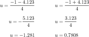 \begin{array}{rcl}u = \dfrac{-1 - 4.123}{4} & \qquad & u = \dfrac{-1 + 4.123}{4}\\\\u = -\dfrac{5.123}{4} & \qquad & u =\dfrac{3.123}{4}\\\\u = -1.281& \qquad & u =0.7808\\\end{array}
