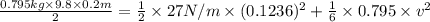 \frac{0.795 kg \times 9.8 \times 0.2 m}{2} = \frac{1}{2} \times 27 N/m \times (0.1236)^{2} + \frac{1}{6} \times 0.795 \times v^{2}