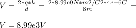V = \frac{2*q*k}{d} = \frac{2*8.99e9N*m2/C2*4e-6C}{8m} =\\ \\ V= 8.99e3 V