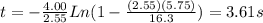 t=-\frac{4.00}{2.55}Ln(1-\frac{(2.55)(5.75)}{16.3})=3.61 s