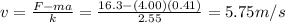 v=\frac{F-ma}{k}=\frac{16.3-(4.00)(0.41)}{2.55}=5.75 m/s