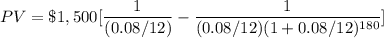 PV=\$ 1,500[\dfrac{1}{(0.08/12)}-\dfrac{1}{(0.08/12)(1+0.08/12)^{180}}]