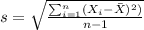s= \sqrt{\frac{\sum_{i=1}^n (X_i -\bar X)^2)}{n-1}}