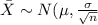 \bar X \sim N(\mu , \frac{\sigma}{\sqrt{n}}