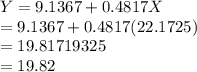 Y= 9.1367 + 0.4817X\\= 9.1367 + 0.4817(22.1725)\\= 19.81719325 \\=19.82