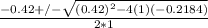 \frac{-0.42+/-\sqrt{(0.42)^2-4(1)(-0.2184)} }{2*1}