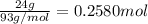 \frac{24 g}{93 g/mol}=0.2580 mol