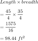 Length\times breadth\\\\=\dfrac{45}{4}\times \dfrac{35}{4}\\\\=\dfrac{1575}{16}\\\\=98.44\ ft^2