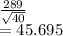 \frac{289}{\sqrt{40} } \\=45.695