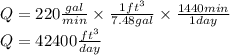 Q=220\frac{gal}{min}\times\frac{1 ft^3}{7.48 gal}\times\frac{1440 min}{1 day}\\Q=42400\frac{ft^3}{day}