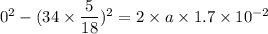 0^2-(34\times\dfrac{5}{18})^2=2\times a\times 1.7\times10^{-2}
