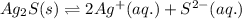 Ag_2S(s)\rightleftharpoons 2Ag^+(aq.)+S^{2-}(aq.)