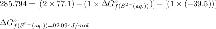 285.794=[(2\times 77.1)+(1\times \Delta G^o_f_{(S^{2-}(aq.))})]-[(1\times (-39.5))]\\\\\Delta G^o_f_{(S^{2-}(aq.))=92.094J/mol