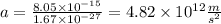 a=\frac{8.05\times10^{-15}}{1.67\times10^{-27}}= 4.82\times10^{12}\frac{m}{s^{2}}