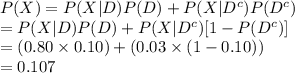 P(X)=P(X|D)P(D)+P(X|D^{c})P(D^{c})\\=P(X|D)P(D)+P(X|D^{c})[1-P(D^{c})]\\=(0.80\times0.10)+(0.03\times(1-0.10))\\=0.107