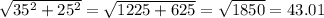 \sqrt{35^{2} + 25^{2}}  = \sqrt{1225 + 625}} = \sqrt{1850} = 43.01