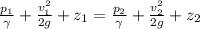 \frac{p_{1}}{\gamma} + \frac{v^{2}_{1}}{2g} + z_{1} = \frac{p_{2}}{\gamma} + \frac{v^{2}_{2}}{2g} + z_{2}
