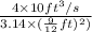 \frac{4 \times 10 ft^{3}/s}{3.14 \times (\frac{9}{12}ft)^{2})}