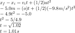x_{f}-x_{i}=v_{i}t+(1/2)at^{2}\\  -5.0m=(o)t+(1/2)(-9.8m/s^{2} )t^{2}\\ -4.9t^{2}=-5.0\\ t^{2}=5/4.9\\t=\sqrt{1.02} \\t=1.01s