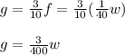 g =\frac{3}{10}f = \frac{3}{10}(\frac{1}{40}w)\\ \\g = \frac{3}{400}w