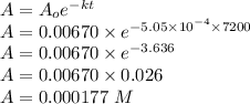 A=A_oe^{-kt}\\A=0.00670\times e^{-5.05\times10^{-4}\times7200}\\A=0.00670\times e^{-3.636}\\A=0.00670\times0.026\\A=0.000177\ M