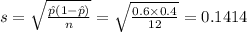 s = \sqrt{\frac{\hat{p}(1 - \hat{p})}{n} }  = \sqrt{\frac{0.6 \times 0.4}{12} }  = 0.1414