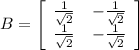 B=\left[\begin{array}{cc}\frac{1}{\sqrt{2}}&-\frac{1}{\sqrt{2}}\\\frac{1}{\sqrt{2}}&-\frac{1}{\sqrt{2}}\end{array}\right]