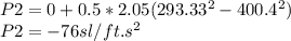 P2 = 0 + 0.5* 2.05(293.33^2-400.4^2)\\P2=-76sl/ft.s^2