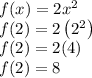 f(x)=2 x^{2}\\f(2)=2\left(2^{2}\right)\\f(2)=2(4)\\f(2)=8