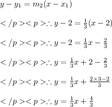 y - y_1 = m_2(x-x_1) \\\\\therefore y- 2=\frac{1}{3}(x-2)\\\\ \therefore y- 2=\frac{1}{3}x-\frac{2}{3}\\\\ \therefore y=\frac{1}{3}x+2-\frac{2}{3}\\\\ \therefore y=\frac{1}{3}x+\frac{2\times 3-2}{3}\\\\ \therefore y=\frac{1}{3}x+\frac{4}{3}\\\\