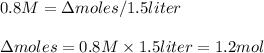 0.8M=\Delta moles/1.5liter\\\\\Delta moles=0.8M\times 1.5liter=1.2mol