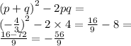 {(p + q)}^{2}  - 2pq =  \\  {( -  \frac{ 4}{3} )}^{2}  - 2 \times 4 =  \frac{16}{9 }  - 8 =  \\  \frac{16 - 72}{9}  = - \frac{56}{9}