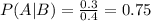 P(A|B) = \frac{0.3}{0.4}=0.75