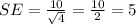 SE =  \frac{ 10}{ \sqrt{4} }  =  \frac{10}{2}  = 5