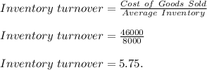 Inventory\ turnover=\frac{Cost\ of\ Goods\ Sold}{Average\ Inventory} \\\\Inventory\ turnover=\frac{46000}{8000} \\\\Inventory\ turnover=5.75.