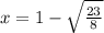 x =1   -   \sqrt{ \frac{23}{8} }