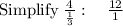 \mathrm{Simplify}\:\frac{4}{\frac{1}{3}}:\quad \frac{12}{1}