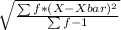 \sqrt{\frac{\sum f*(X-Xbar)^{2} }{\sum f -1} }