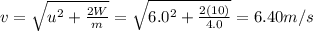 v=\sqrt{u^2+\frac{2W}{m}}=\sqrt{6.0^2+\frac{2(10)}{4.0}}=6.40 m/s