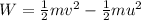 W=\frac{1}{2}mv^2-\frac{1}{2}mu^2