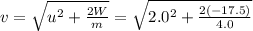 v=\sqrt{u^2+\frac{2W}{m}}=\sqrt{2.0^2+\frac{2(-17.5)}{4.0}}