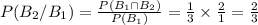 P(B_2/B_1 )  = \frac{P(B_1\cap B_2)}{P(B_1)} = \frac{1}{3}  \times\frac{2}{1} = \frac{2}{3}