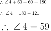 \therefore \angle \: 4 + 60 \degree + 60 \degree = 180\degree \\  \\  \therefore \:  \angle \: 4 = 180\degree - 121\degree \\  \\ \huge \red {\boxed {\therefore \:  \angle \: 4 = 59\degree}}