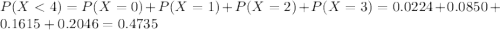 P(X < 4) = P(X = 0) + P(X = 1) + P(X = 2) + P(X = 3) = 0.0224 + 0.0850 + 0.1615 + 0.2046 = 0.4735